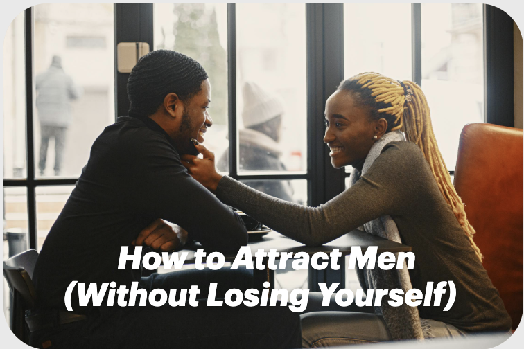 How to Attract Men (Without Losing Yourself)
