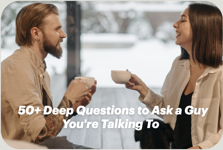 50+ Deep Questions to Ask a Guy You're Talking To